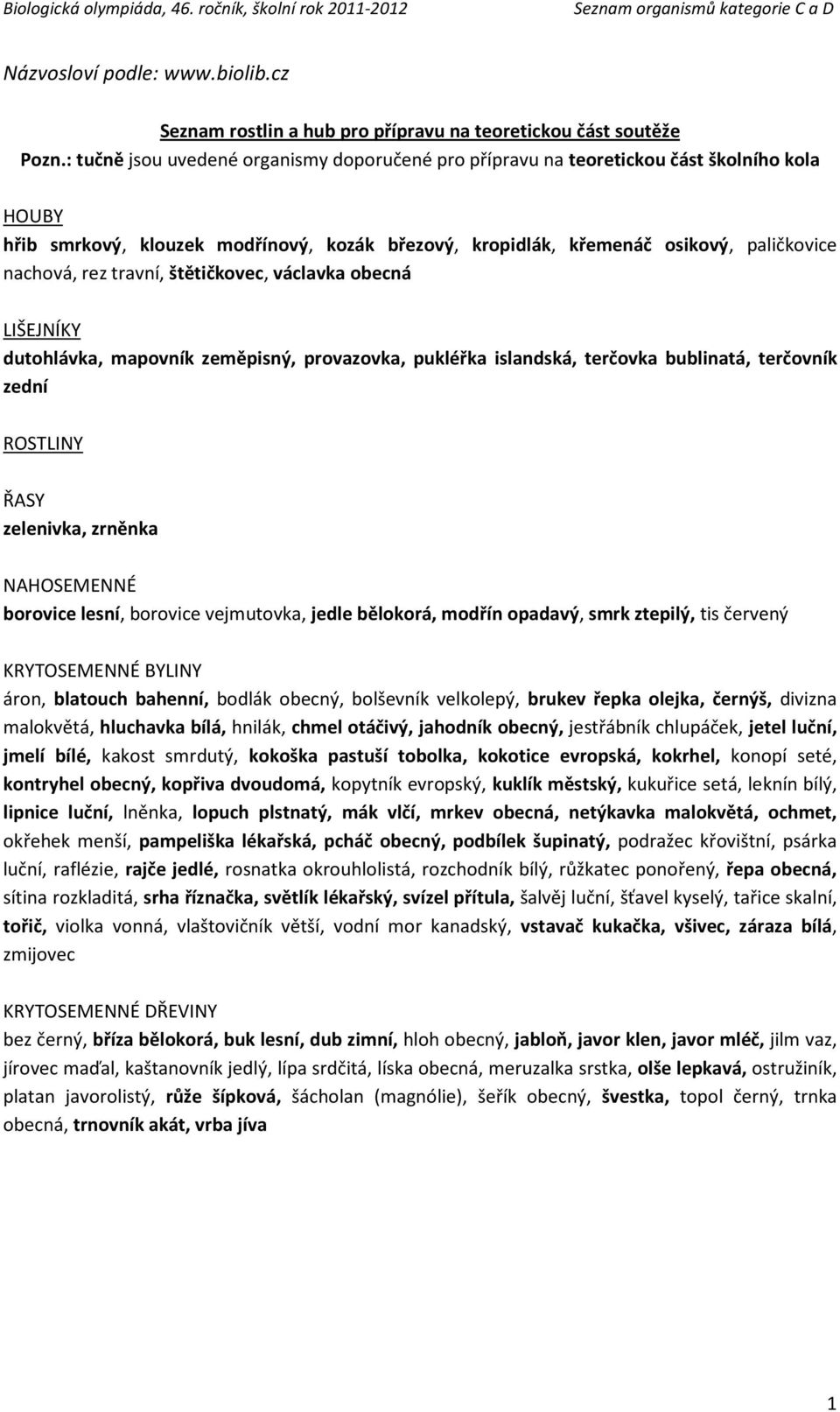 travní, štětičkovec, václavka obecná LIŠEJNÍKY dutohlávka, mapovník zeměpisný, provazovka, pukléřka islandská, terčovka bublinatá, terčovník zední ROSTLINY ŘASY zelenivka, zrněnka NAHOSEMENNÉ