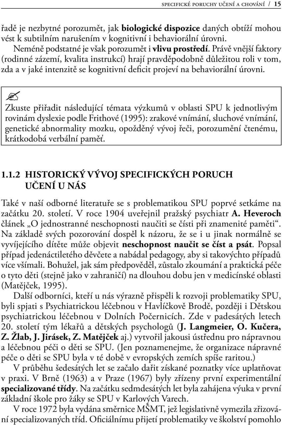 Právě vnější faktory (rodinné zázemí, kvalita instrukcí) hrají pravděpodobně důležitou roli v tom, zda a v jaké intenzitě se kognitivní deficit projeví na behaviorální úrovni.