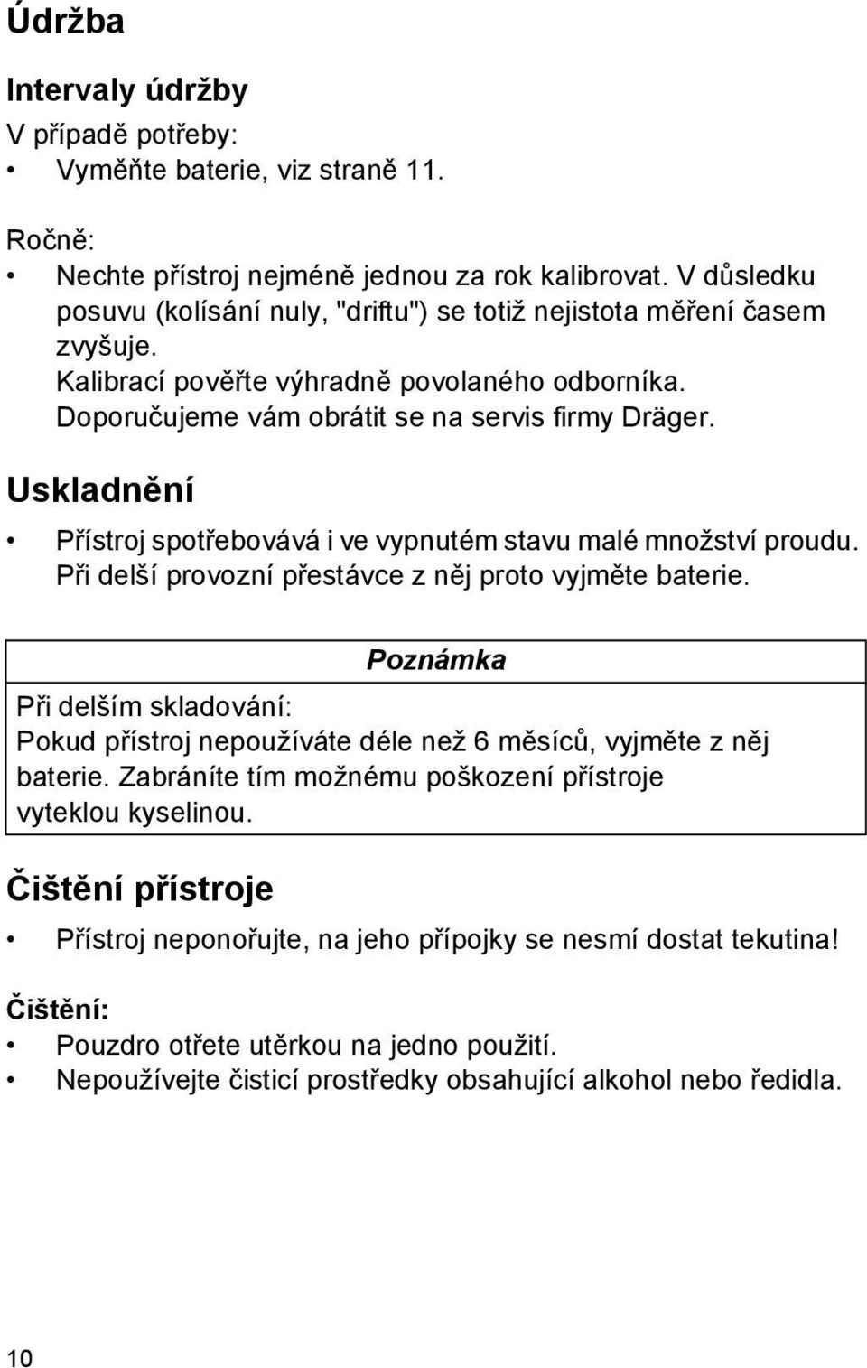 Uskladnění Přístroj spotřebovává i ve vypnutém stavu malé množství proudu. Při delší provozní přestávce z něj proto vyjměte baterie.