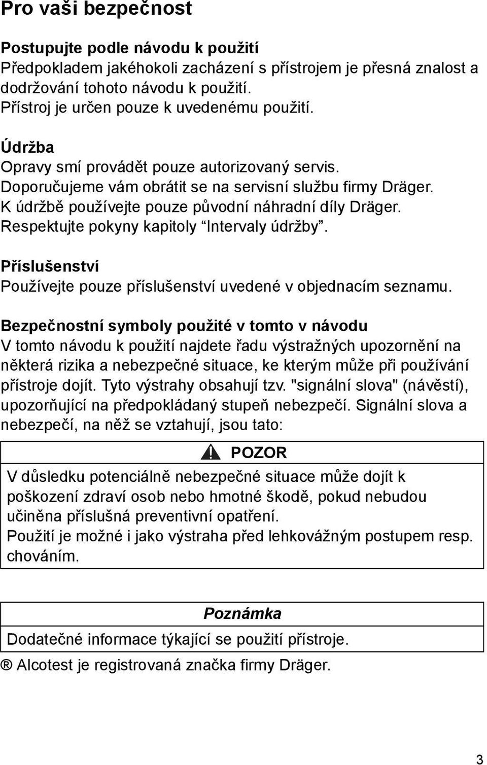 K údržbě používejte pouze původní náhradní díly Dräger. Respektujte pokyny kapitoly Intervaly údržby. Příslušenství Používejte pouze příslušenství uvedené v objednacím seznamu.