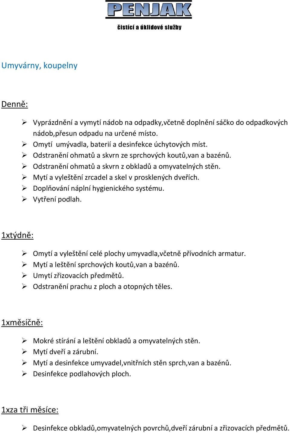 Doplňování náplní hygienického systému. Vytření podlah. Omytí a vyleštění celé plochy umyvadla,včetně přívodních armatur. Mytí a leštění sprchových koutů,van a bazénů. Umytí zřizovacích předmětů.