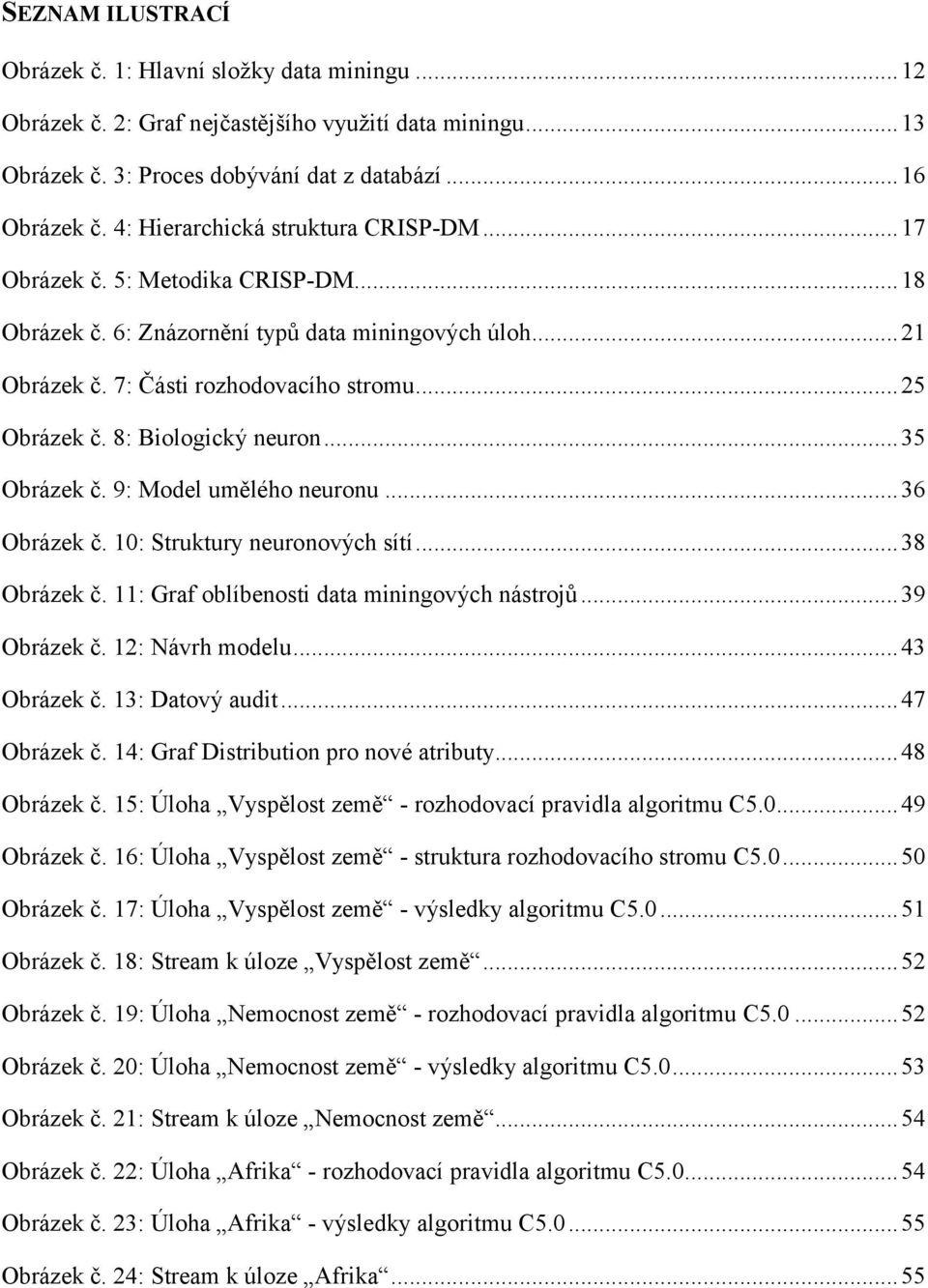 8: Biologický neuron...35 Obrázek č. 9: Model umělého neuronu...36 Obrázek č. 10: Struktury neuronových sítí...38 Obrázek č. 11: Graf oblíbenosti data miningových nástrojů...39 Obrázek č.