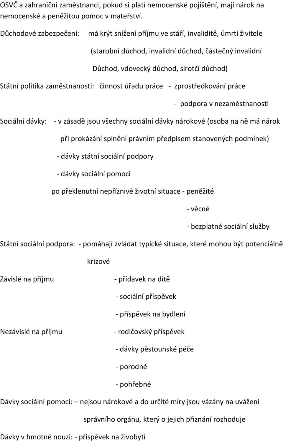 zaměstnanosti: činnost úřadu práce - zprostředkování práce - podpora v nezaměstnanosti Sociální dávky: - v zásadě jsou všechny sociální dávky nárokové (osoba na ně má nárok při prokázání splnění