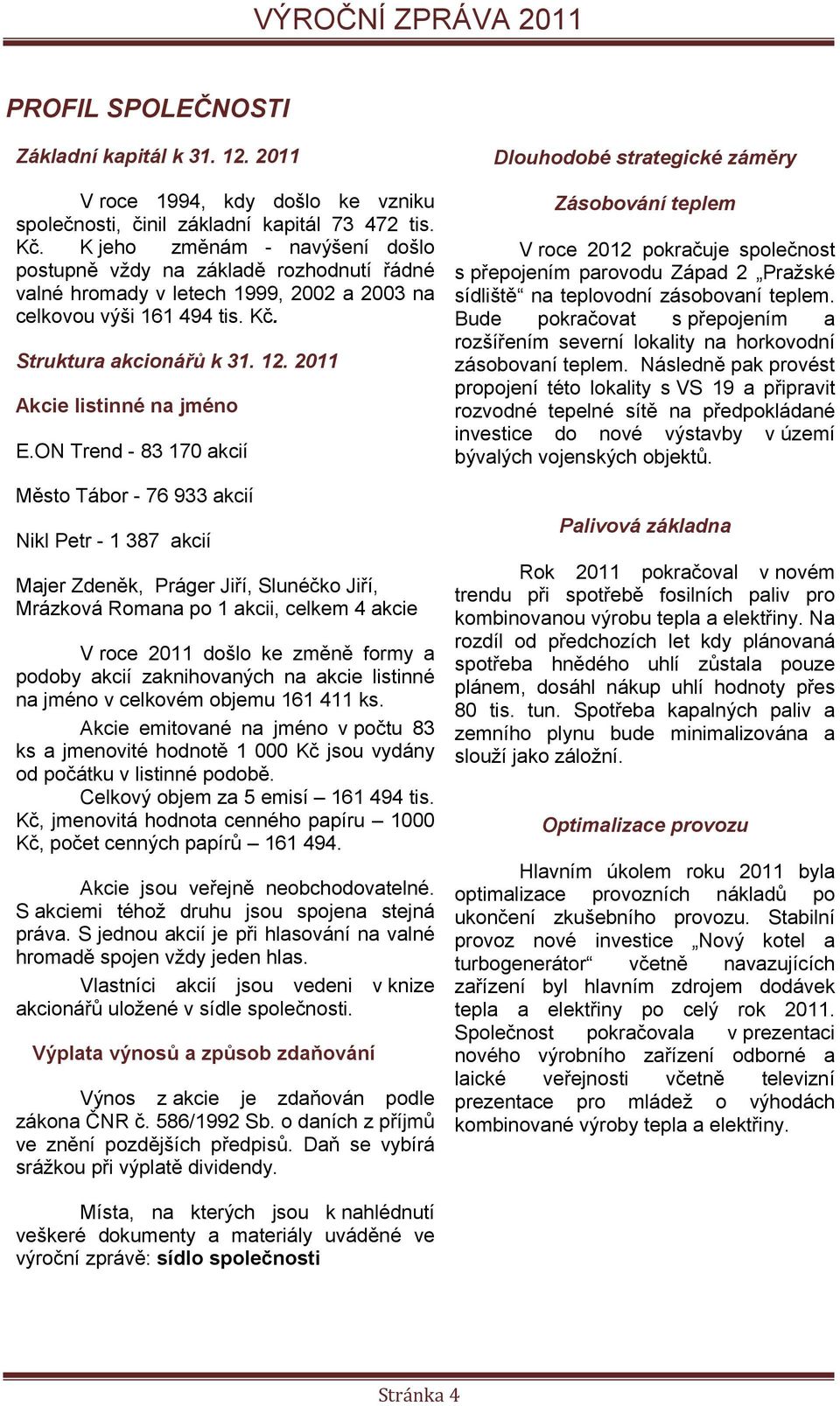 teplovodní zásobovaní teplem. celkovou výši 161 494 tis. Kč. Bude pokračovat s přepojením a rozšířením severní lokality na horkovodní Struktura akcionářů k 31. 12. 211 zásobovaní teplem.