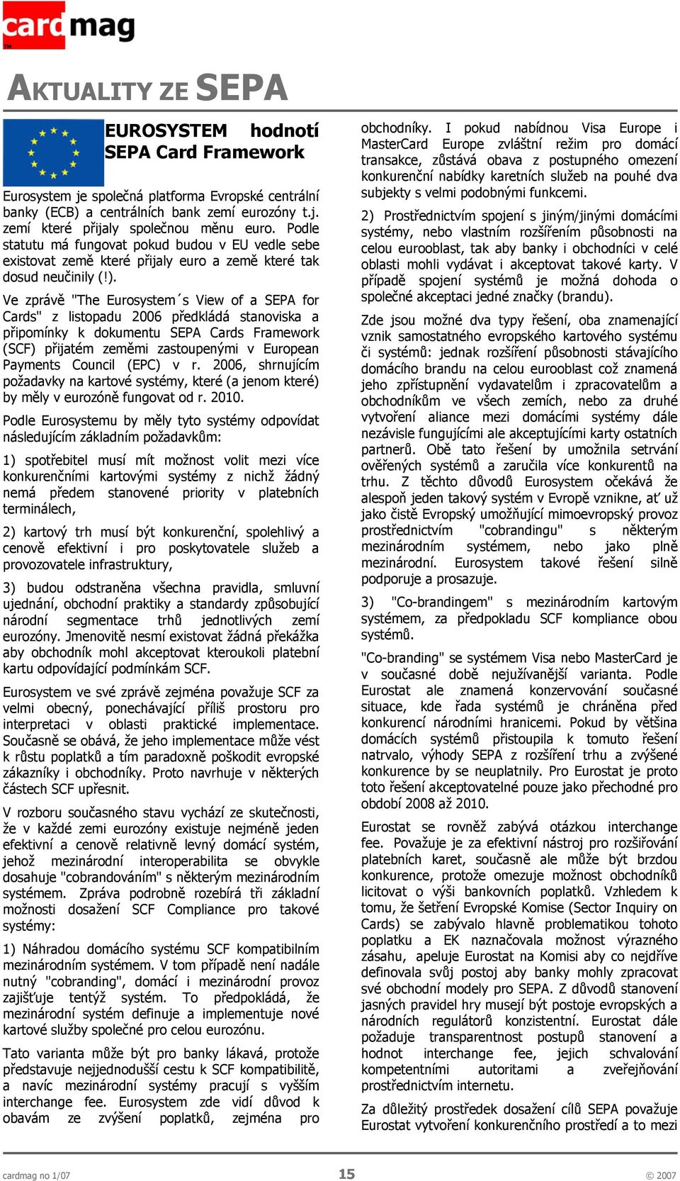 Ve zprávě "The Eurosystem s View of a SEPA for Cards" z listopadu 2006 předkládá stanoviska a připomínky k dokumentu SEPA Cards Framework (SCF) přijatém zeměmi zastoupenými v European Payments