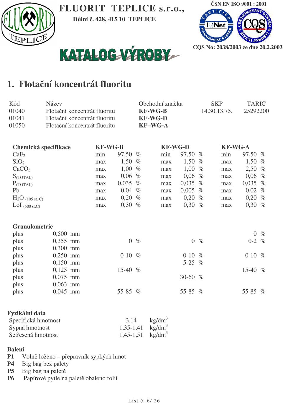 max 1,50 % max 1,50 % CaCO 3 max 1,00 % max 1,00 % max 2,50 % S (TOTAL) max 0,06 % max 0,06 % max 0,06 % P (TOTAL) max 0,035 % max 0,035 % max 0,035 % Pb max 0,04 % max 0,005 % max 0,02 % H 2 O (105