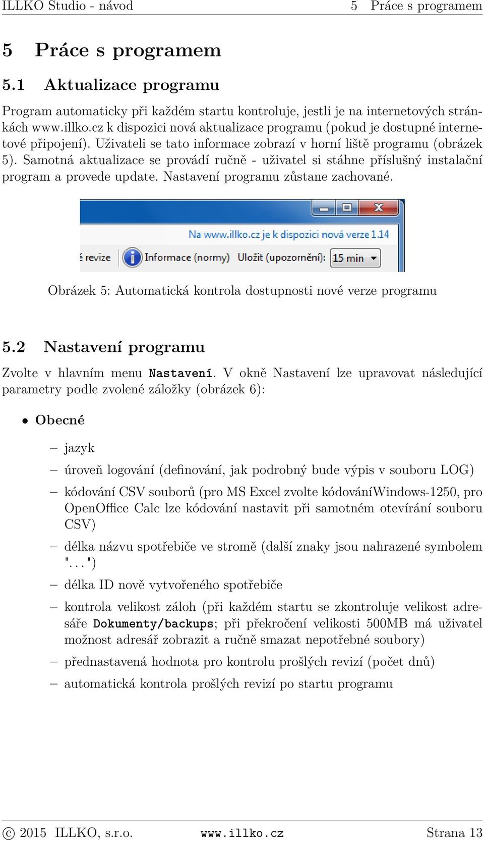 Samotná aktualizace se provádí ručně - uživatel si stáhne příslušný instalační program a provede update. Nastavení programu zůstane zachované.