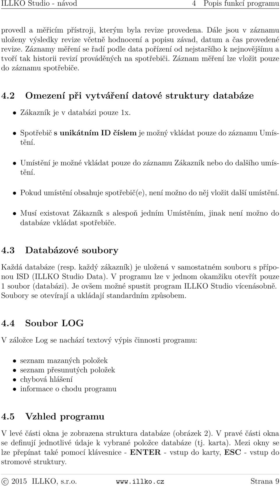 Záznamy měření se řadí podle data pořízení od nejstaršího k nejnovějšímu a tvoří tak historii revizí prováděných na spotřebiči. Záznam měření lze vložit pouze do záznamu spotřebiče. 4.