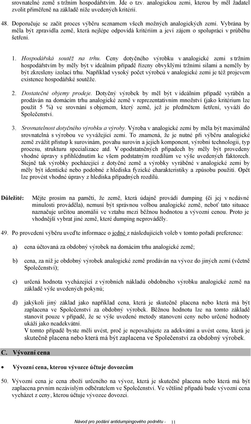 Hospodářská soutěž na trhu. Ceny dotyčného výrobku v analogické zemi s tržním hospodářstvím by měly být v ideálním případě řízeny obvyklými tržními silami a neměly by být zkresleny izolací trhu.