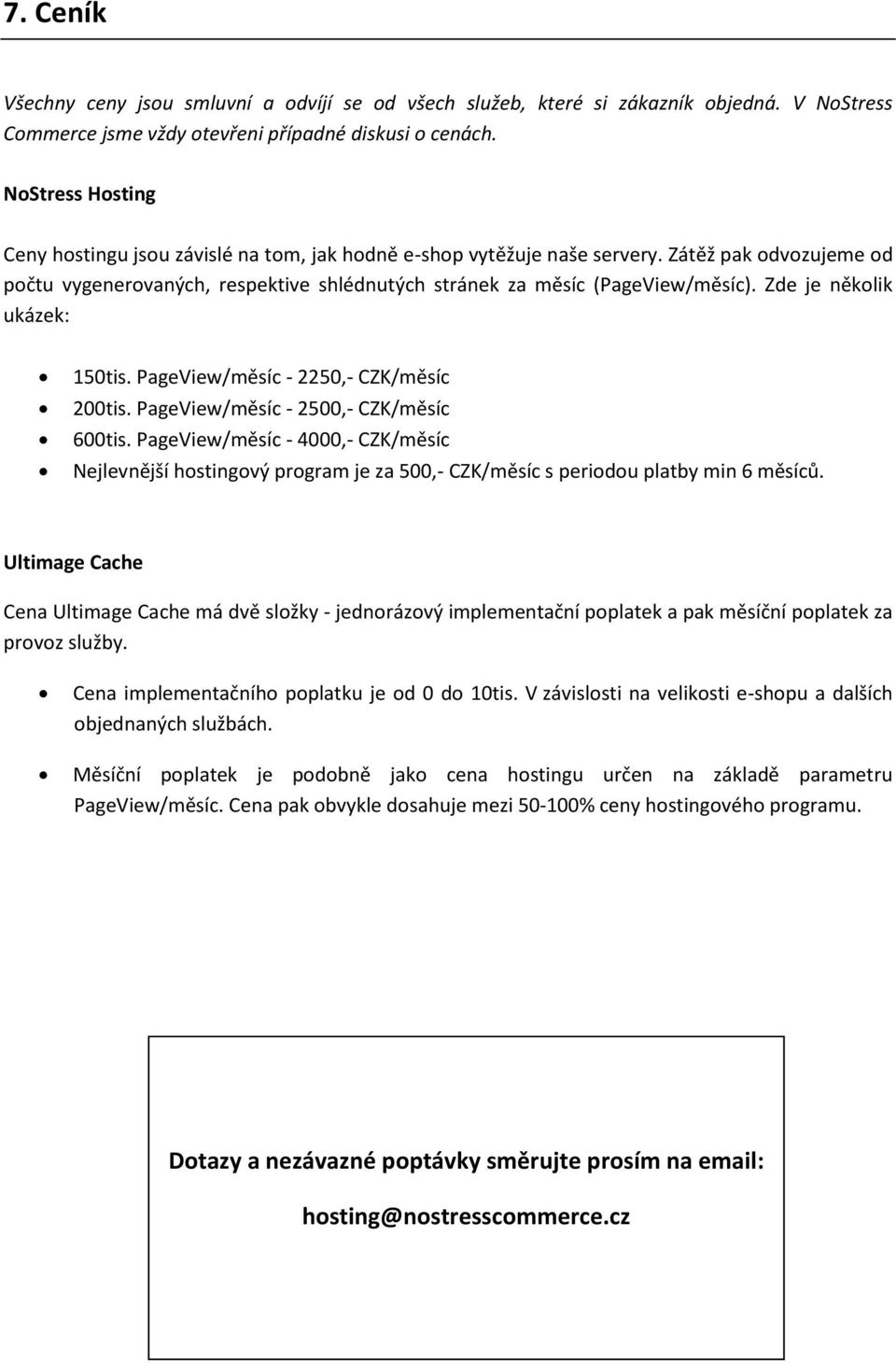 Zde je několik ukázek: 150tis. PageView/měsíc - 2250,- CZK/měsíc 200tis. PageView/měsíc - 2500,- CZK/měsíc 600tis.