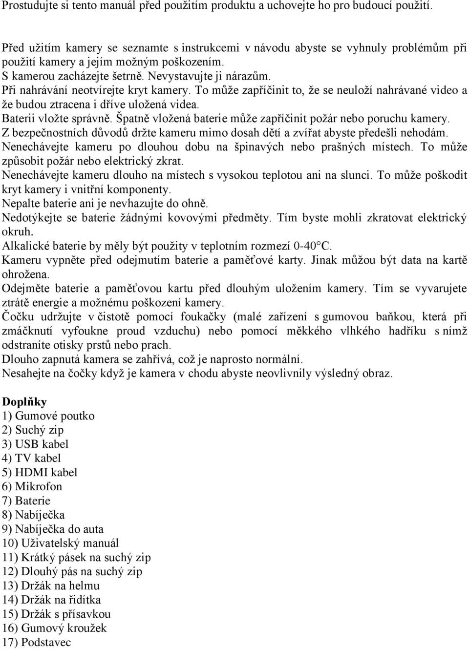 Při nahrávání neotvírejte kryt kamery. To může zapříčinit to, že se neuloží nahrávané video a že budou ztracena i dříve uložená videa. Baterii vložte správně.