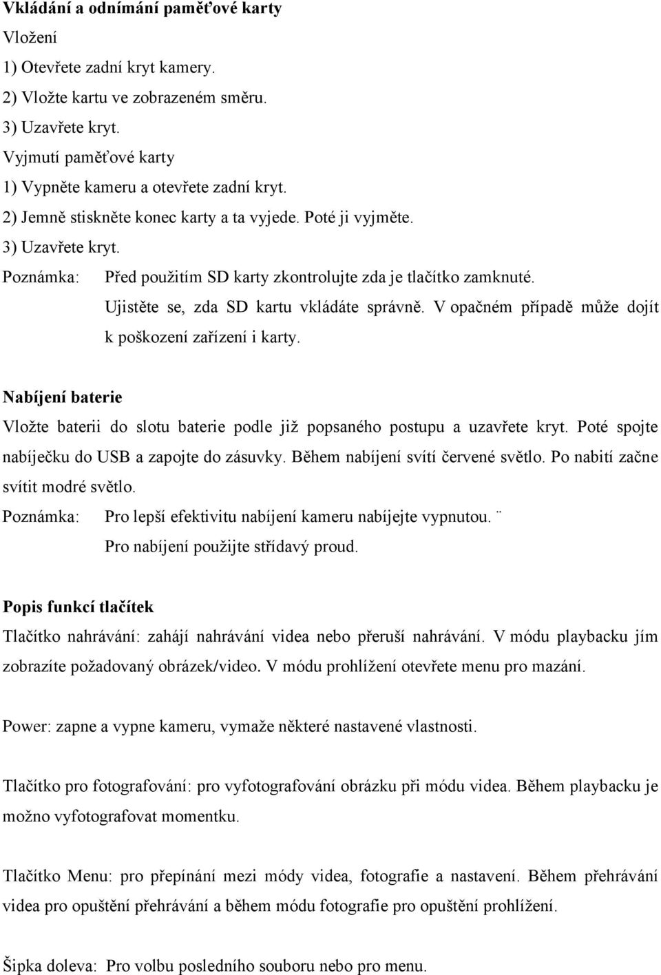 V opačném případě může dojít k poškození zařízení i karty. Nabíjení baterie Vložte baterii do slotu baterie podle již popsaného postupu a uzavřete kryt.