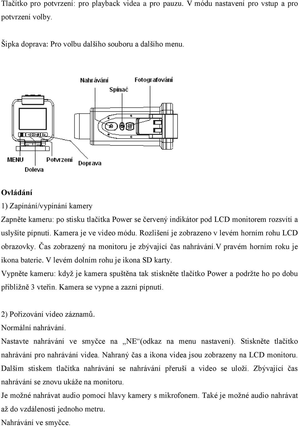 Rozlišení je zobrazeno v levém horním rohu LCD obrazovky. Čas zobrazený na monitoru je zbývající čas nahrávání.v pravém horním roku je ikona baterie. V levém dolním rohu je ikona SD karty.