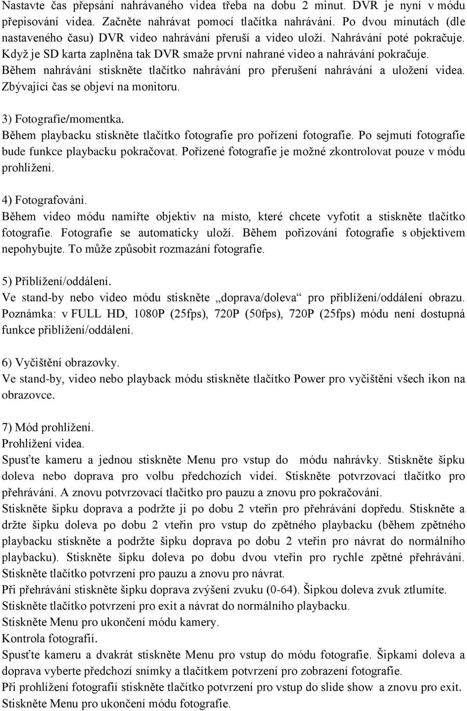 Během nahrávání stiskněte tlačítko nahrávání pro přerušení nahrávání a uložení videa. Zbývající čas se objeví na monitoru. 3) Fotografie/momentka.