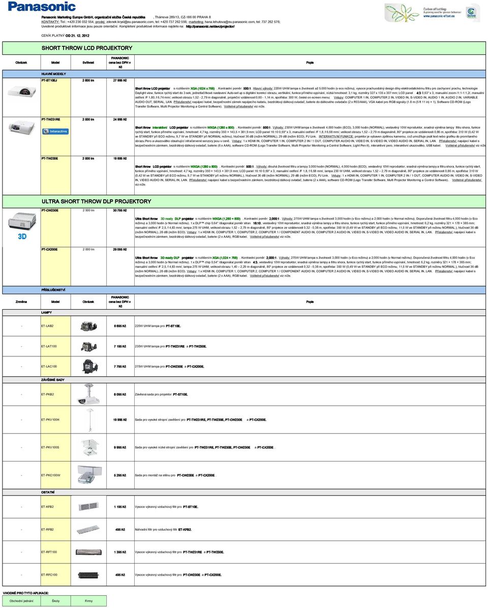 net/avc/projector/ SHORT THROW LCD PROJEKTORY PANASONIC cena bez DPH v Kč PT-ST10EJ 2 800 lm 27 995 Kč Short throw LCD projektor s rozlišením XGA (1024 x 768). Kontrastní poměr: 500:1.