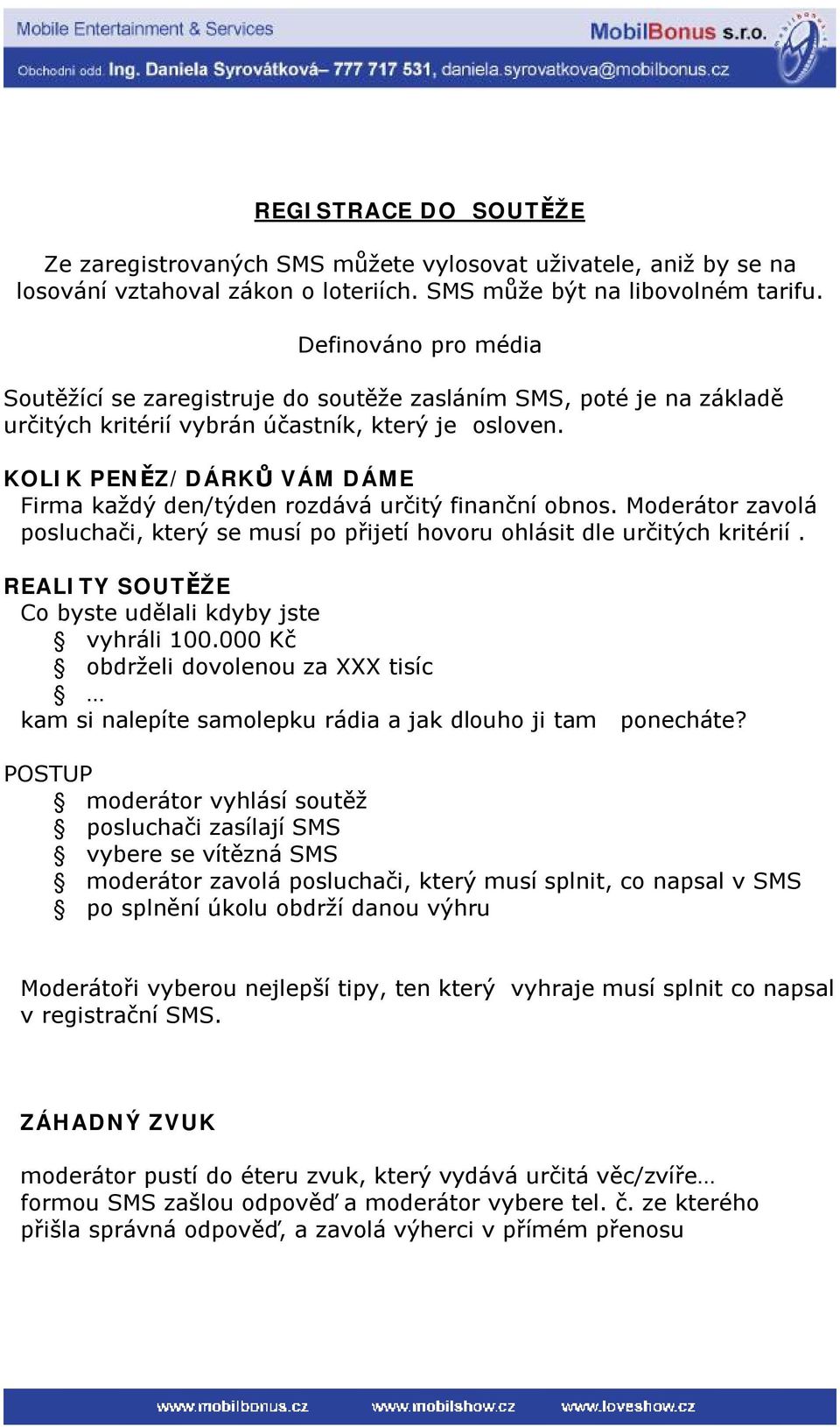 KOLIK PENĚZ/DÁRKŮ VÁM DÁME Firma každý den/týden rozdává určitý finanční obnos. Moderátor zavolá posluchači, který se musí po přijetí hovoru ohlásit dle určitých kritérií.