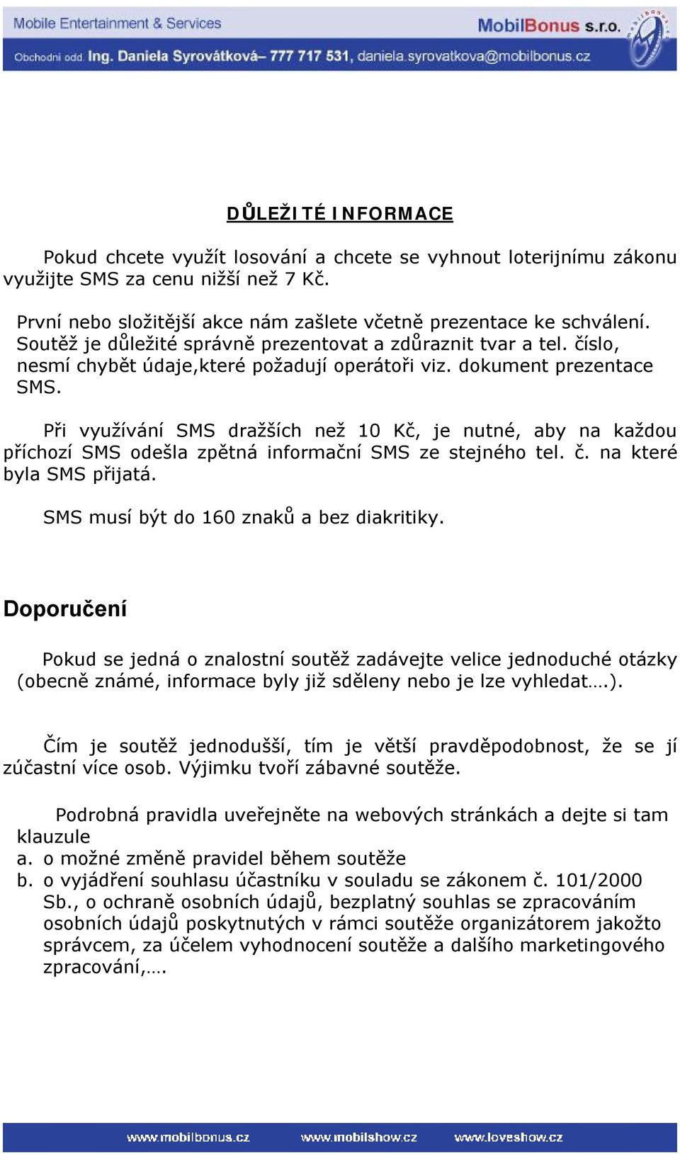 Při využívání SMS dražších než 10 Kč, je nutné, aby na každou příchozí SMS odešla zpětná informační SMS ze stejného tel. č. na které byla SMS přijatá. SMS musí být do 160 znaků a bez diakritiky.