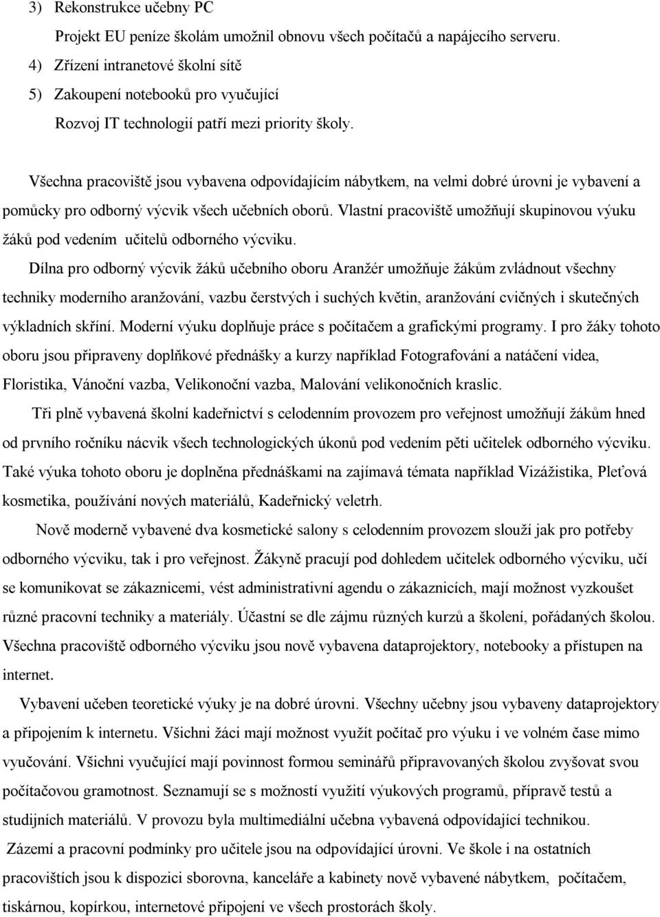 Všechna pracoviště jsou vybavena odpovídajícím nábytkem, na velmi dobré úrovni je vybavení a pomůcky pro odborný výcvik všech učebních oborů.