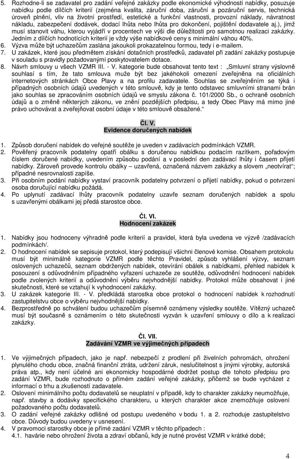 dodavatele aj.), jimž musí stanovit váhu, kterou vyjádří v procentech ve výši dle důležitosti pro samotnou realizaci zakázky.