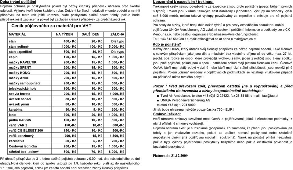 příspěvek za předcházející rok. Ceník půjčovného za materiál pro VHT MATERIÁL NA TÝDEN DALŠÍ DEN ZÁLOHA stan 400,- Kč 20,- Kč Dle typu stan rodinný 1000,- Kč 100,- Kč 5.