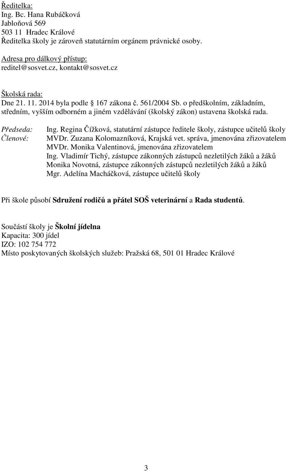 Předseda: Členové: Ing. Regina Čížková, statutární zástupce ředitele školy, zástupce učitelů školy MVDr. Zuzana Kolomazníková, Krajská vet. správa, jmenována zřizovatelem MVDr.