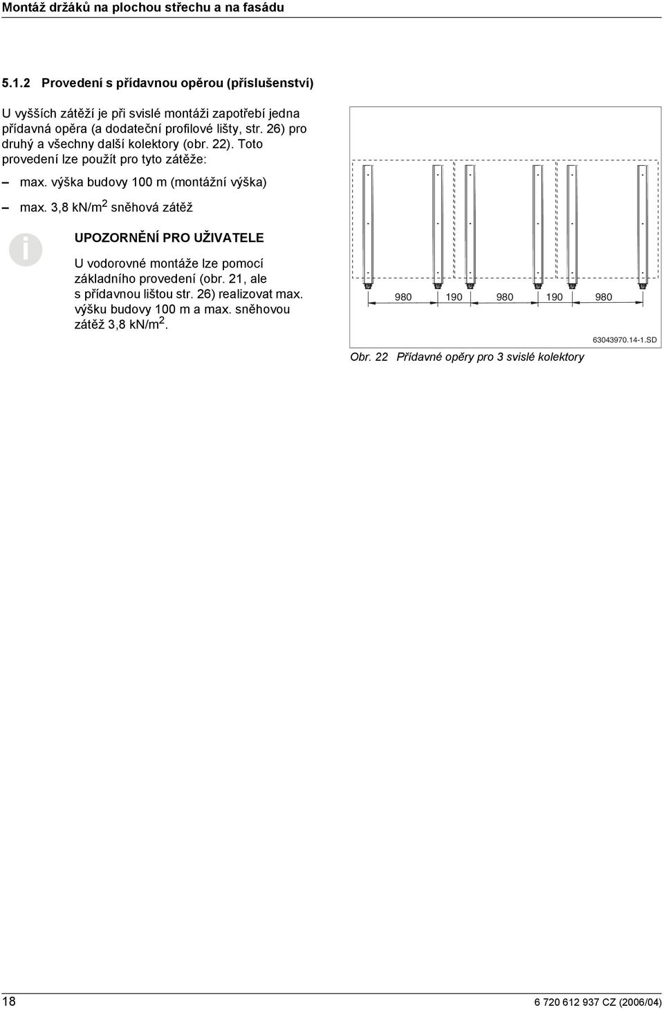 6) pro druhý a všechny další kolektory (obr. ). Toto provedení lze použít pro tyto zátěže: max. výška budovy 00 m (montážní výška) max.