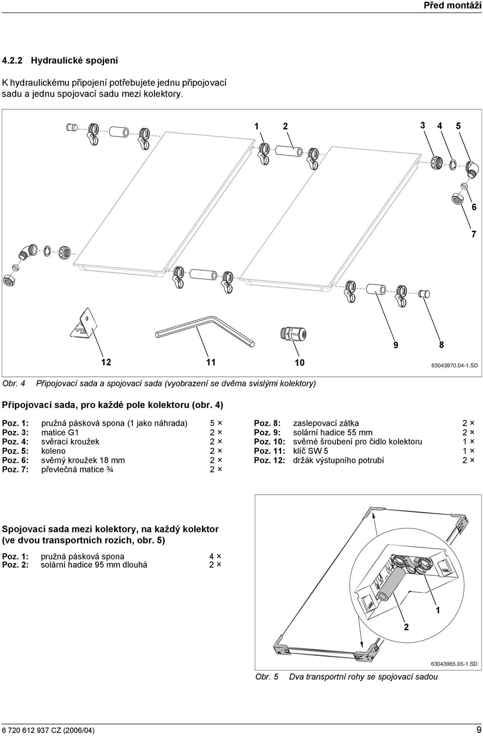 8: zaslepovací zátka Poz. 3: matce G Poz. 9: solární hadce 55 mm Poz. 4: svěrací kroužek Poz. 0: svěrné šroubení pro čdlo kolektoru Poz. 5: koleno Poz. : klíč SW 5 Poz. 6: svěrný kroužek 8 mm Poz.