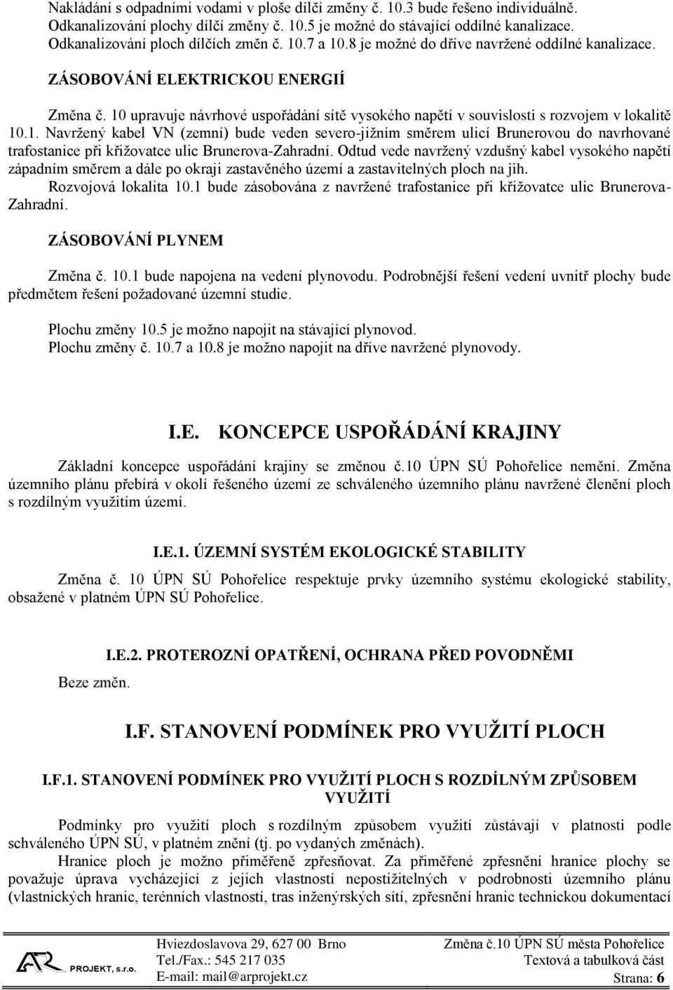 10 upravuje návrhové uspořádání sítě vysokého napětí v souvislosti s rozvojem v lokalitě 10.1. Navržený kabel VN (zemní) bude veden severo-jižním směrem ulicí Brunerovou do navrhované trafostanice při křižovatce ulic Brunerova-Zahradní.