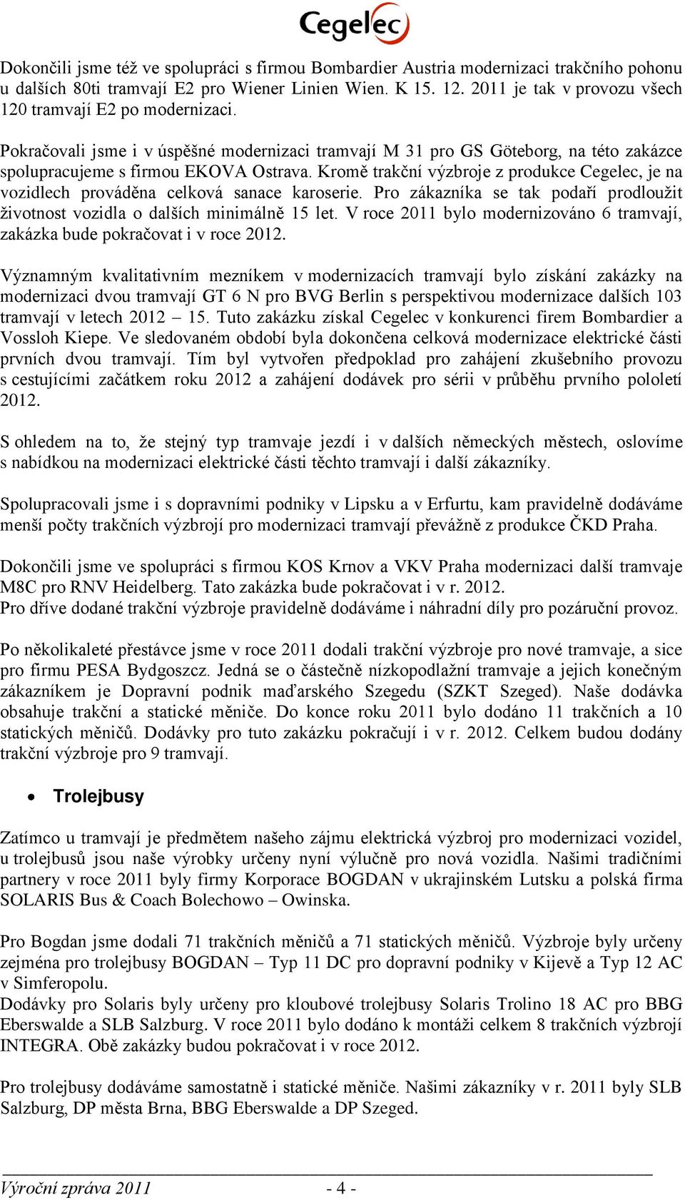 Kromě trakční výzbroje z produkce Cegelec, je na vozidlech prováděna celková sanace karoserie. Pro zákazníka se tak poda í prodloužit životnost vozidla o dalších minimálně 15 let.