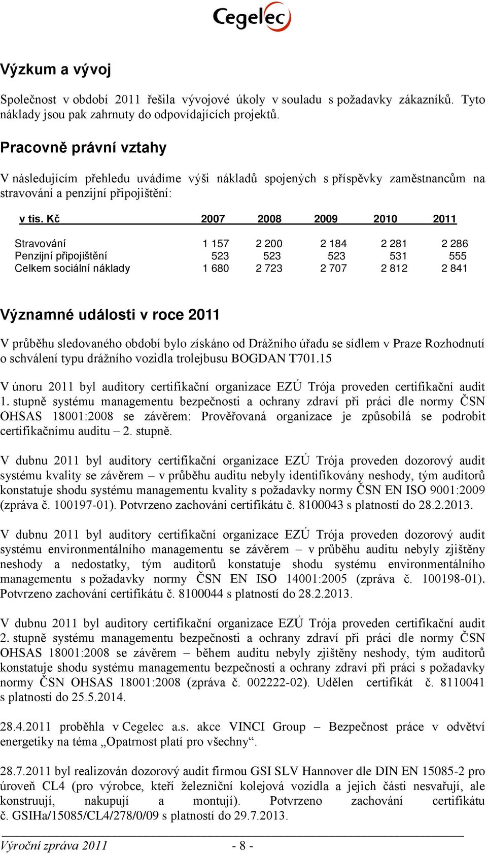 Kč 2007 2008 2009 2010 2011 Stravování 1 157 2 200 2 184 2 281 2 286 Penzijní připojištění 523 523 523 531 555 Celkem sociální náklady 1 680 2 723 2 707 2 812 2 841 Významné události v roce 2011 V