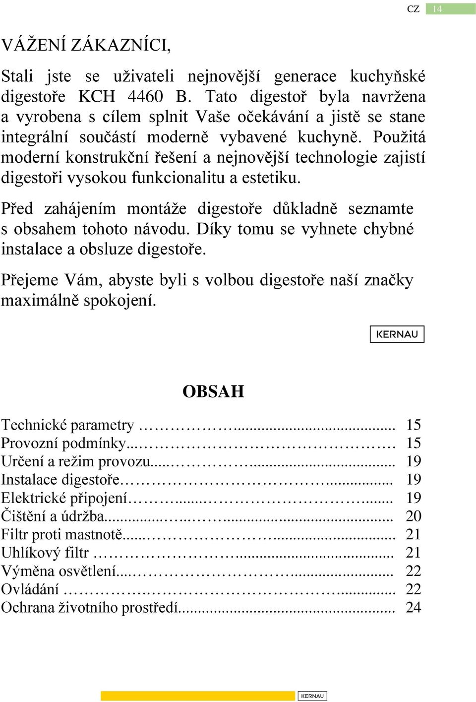 Použitá moderní konstrukční řešení a nejnovější technologie zajistí digestoři vysokou funkcionalitu a estetiku. Před zahájením montáže digestoře důkladně seznamte s obsahem tohoto návodu.