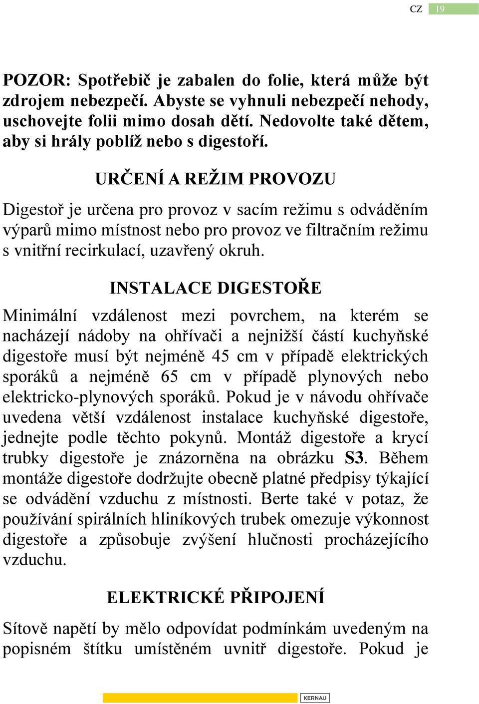 URČENÍ A REŽIM PROVOZU Digestoř je určena pro provoz v sacím režimu s odváděním výparů mimo místnost nebo pro provoz ve filtračním režimu s vnitřní recirkulací, uzavřený okruh.