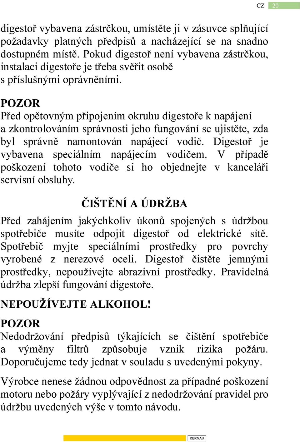 POZOR Před opětovným připojením okruhu digestoře k napájení a zkontrolováním správnosti jeho fungování se ujistěte, zda byl správně namontován napájecí vodič.