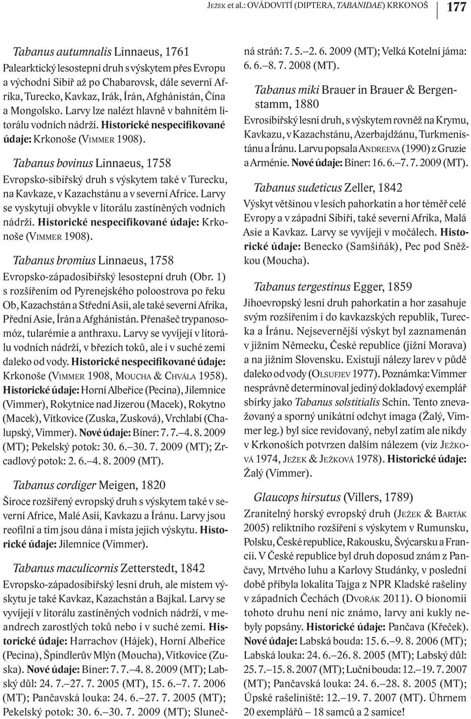 Kavkaz, Irák, Írán, Afghánistán, Čína a Mongolsko. Larvy lze nalézt hlavně v bahnitém litorálu vodních nádrží. Historické nespecifikované údaje: Krkonoše (VIMMER 1908).