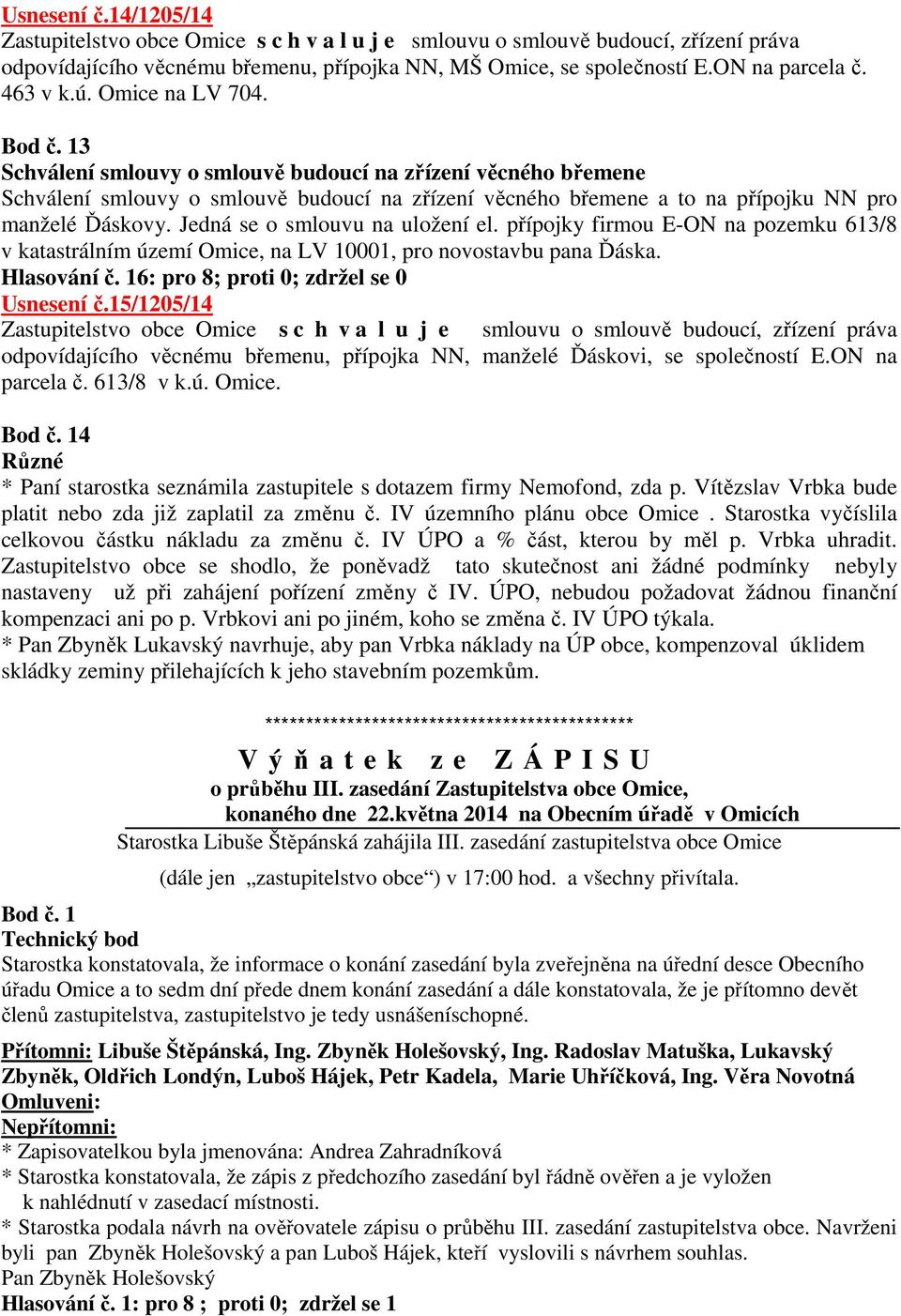 13 Schválení smlouvy o smlouvě budoucí na zřízení věcného břemene Schválení smlouvy o smlouvě budoucí na zřízení věcného břemene a to na přípojku NN pro manželé Ďáskovy.