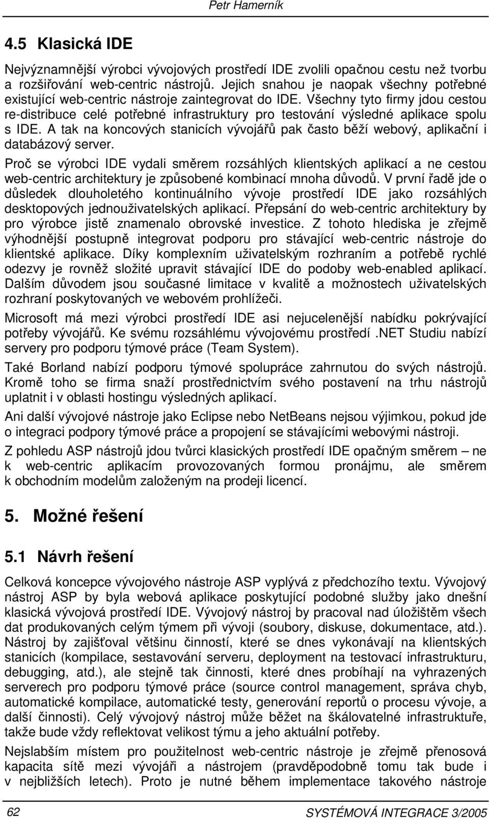 Všechny tyto firmy jdou cestou re-distribuce celé potřebné infrastruktury pro testování výsledné aplikace spolu s IDE.