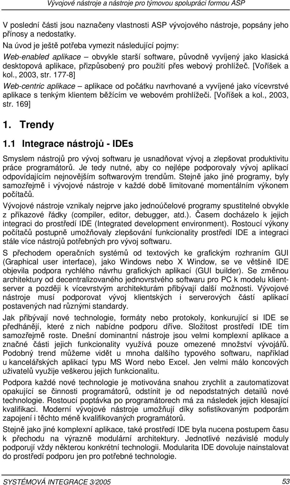 [Voříšek a kol., 2003, str. 177-8] Web-centric aplikace aplikace od počátku navrhované a vyvíjené jako vícevrstvé aplikace s tenkým klientem běžícím ve webovém prohlížeči. [Voříšek a kol., 2003, str. 169] 1.