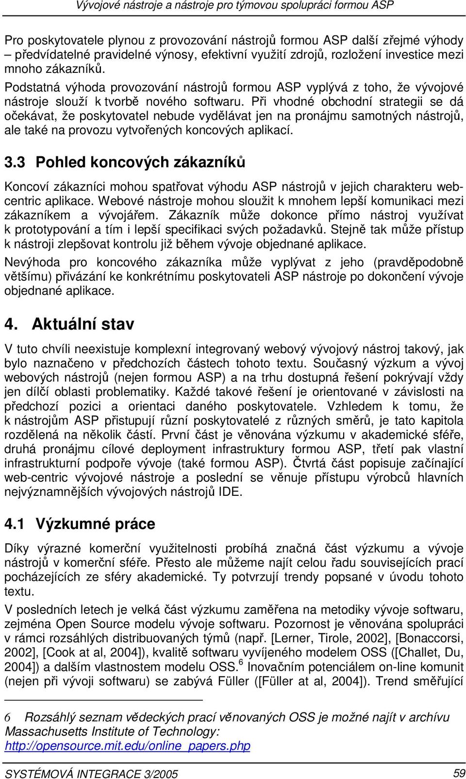 Při vhodné obchodní strategii se dá očekávat, že poskytovatel nebude vydělávat jen na pronájmu samotných nástrojů, ale také na provozu vytvořených koncových aplikací. 3.