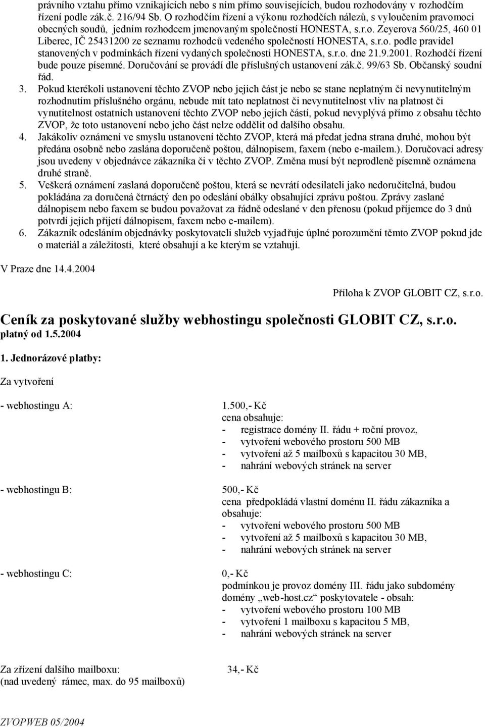 r.o. podle pravidel stanovených v podmínkách řízení vydaných společností HONESTA, s.r.o. dne 21.9.2001. Rozhodčí řízení bude pouze písemné. Doručování se provádí dle příslušných ustanovení zák.č. 99/63 Sb.