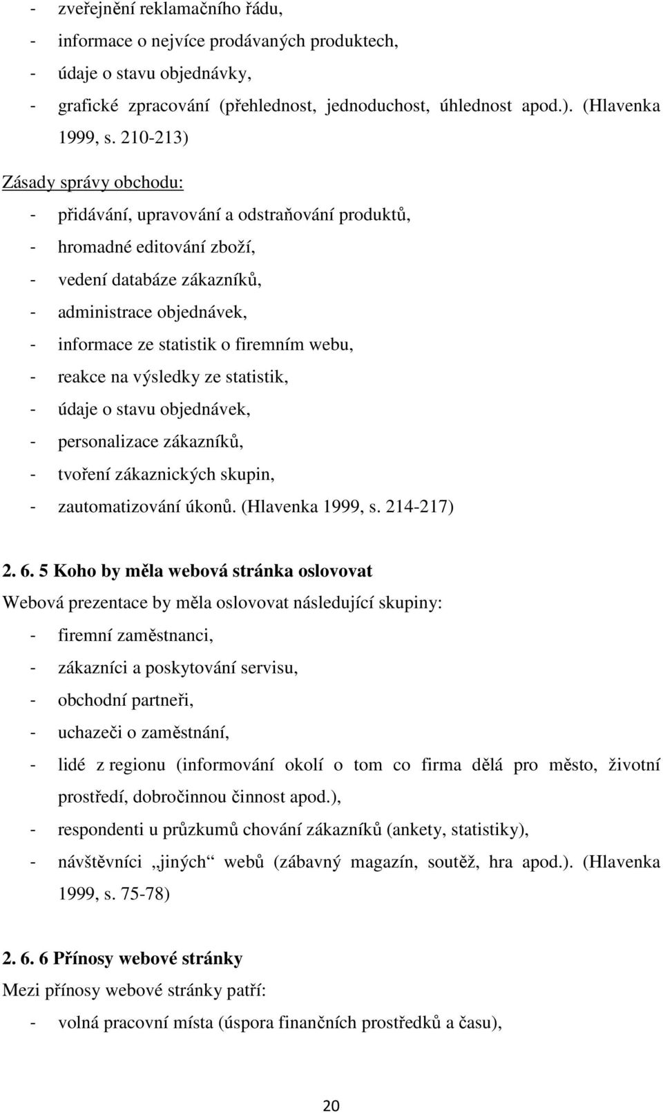 firemním webu, - reakce na výsledky ze statistik, - údaje o stavu objednávek, - personalizace zákazníků, - tvoření zákaznických skupin, - zautomatizování úkonů. (Hlavenka 1999, s. 214-217) 2. 6.