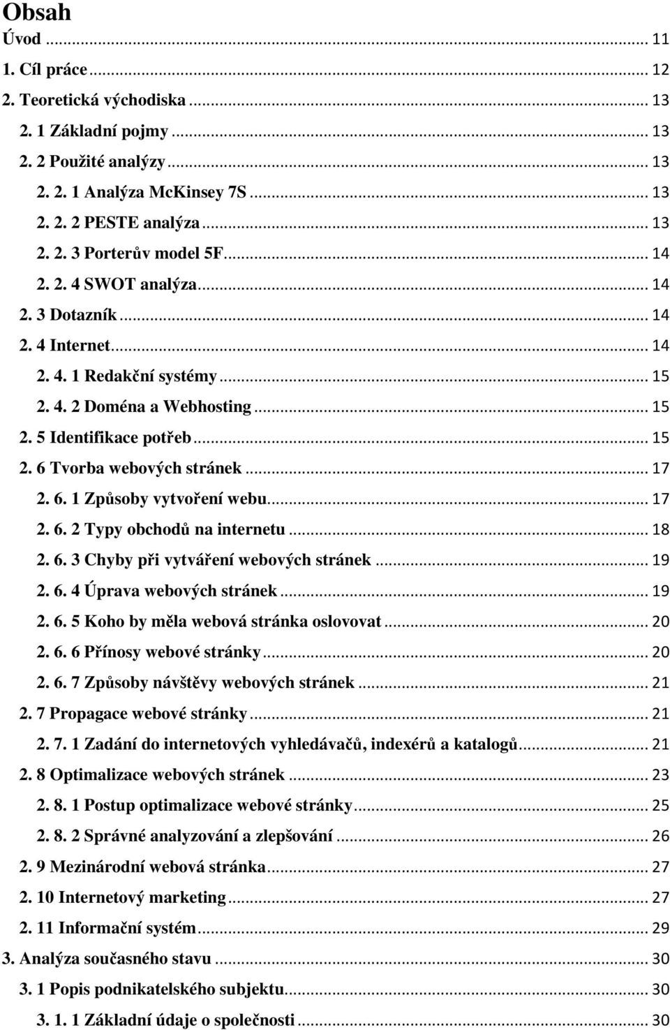 .. 17 2. 6. 1 Způsoby vytvoření webu... 17 2. 6. 2 Typy obchodů na internetu... 18 2. 6. 3 Chyby při vytváření webových stránek... 19 2. 6. 4 Úprava webových stránek... 19 2. 6. 5 Koho by měla webová stránka oslovovat.