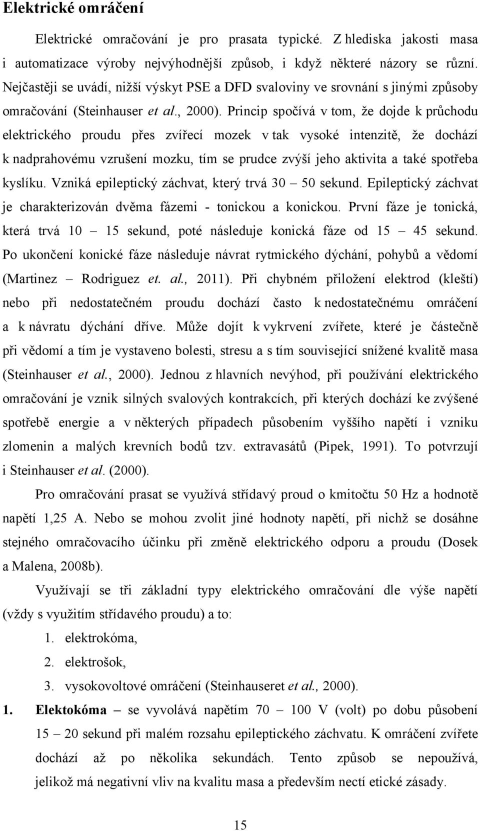 Princip spočívá v tom, že dojde k průchodu elektrického proudu přes zvířecí mozek v tak vysoké intenzitě, že dochází k nadprahovému vzrušení mozku, tím se prudce zvýší jeho aktivita a také spotřeba