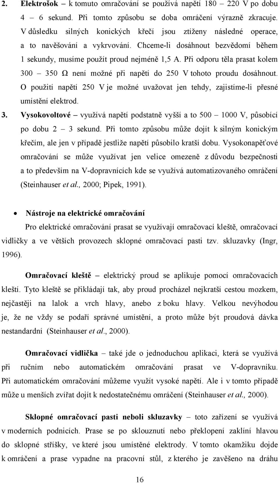 Při odporu těla prasat kolem 300 350 Ω není možné při napětí do 250 V tohoto proudu dosáhnout. O použití napětí 250 V je možné uvažovat jen tehdy, zajistíme-li přesné umístění elektrod. 3. Vysokovoltové využívá napětí podstatně vyšší a to 500 1000 V, působící po dobu 2 3 sekund.