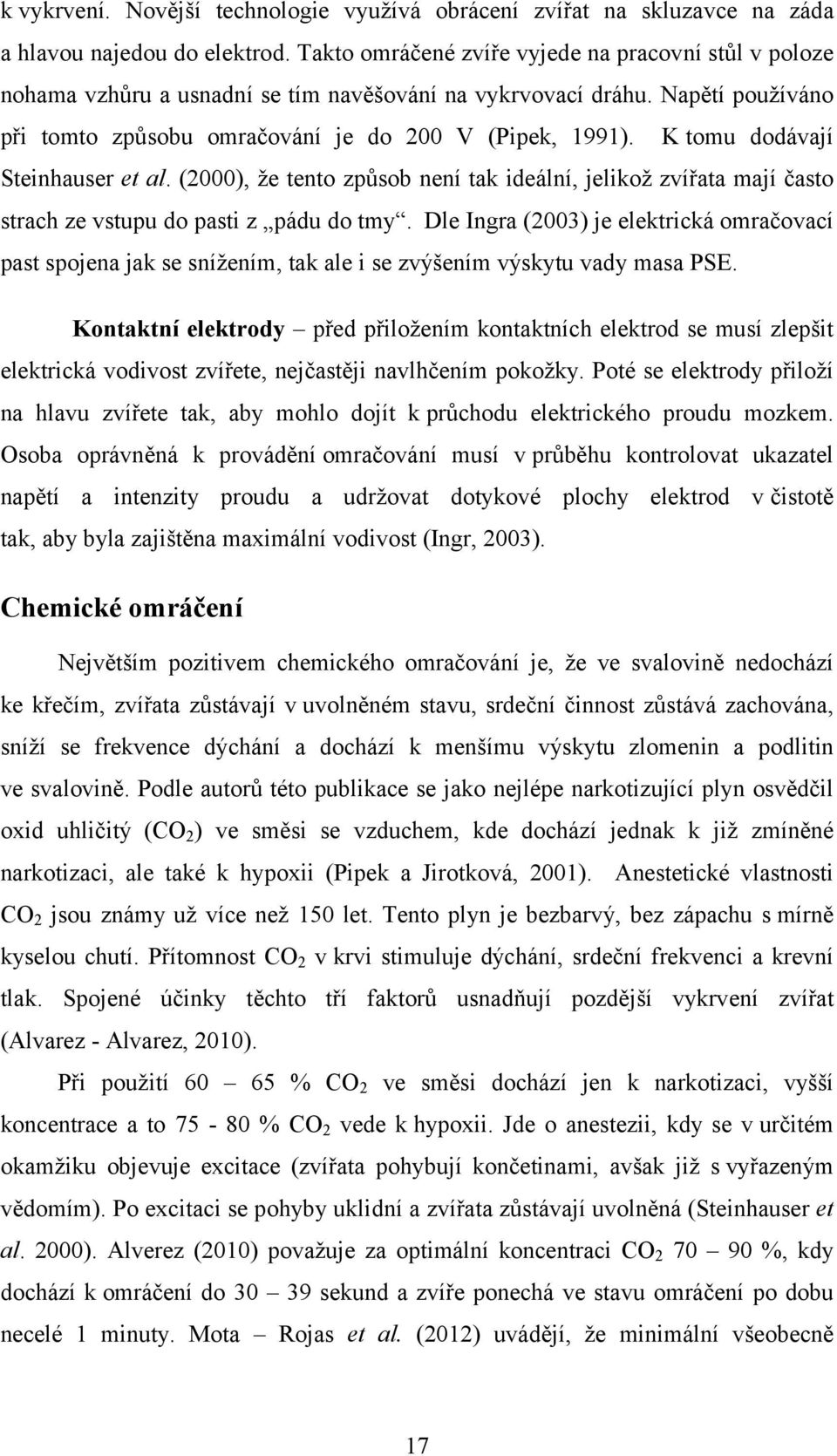 K tomu dodávají Steinhauser et al. (2000), že tento způsob není tak ideální, jelikož zvířata mají často strach ze vstupu do pasti z pádu do tmy.