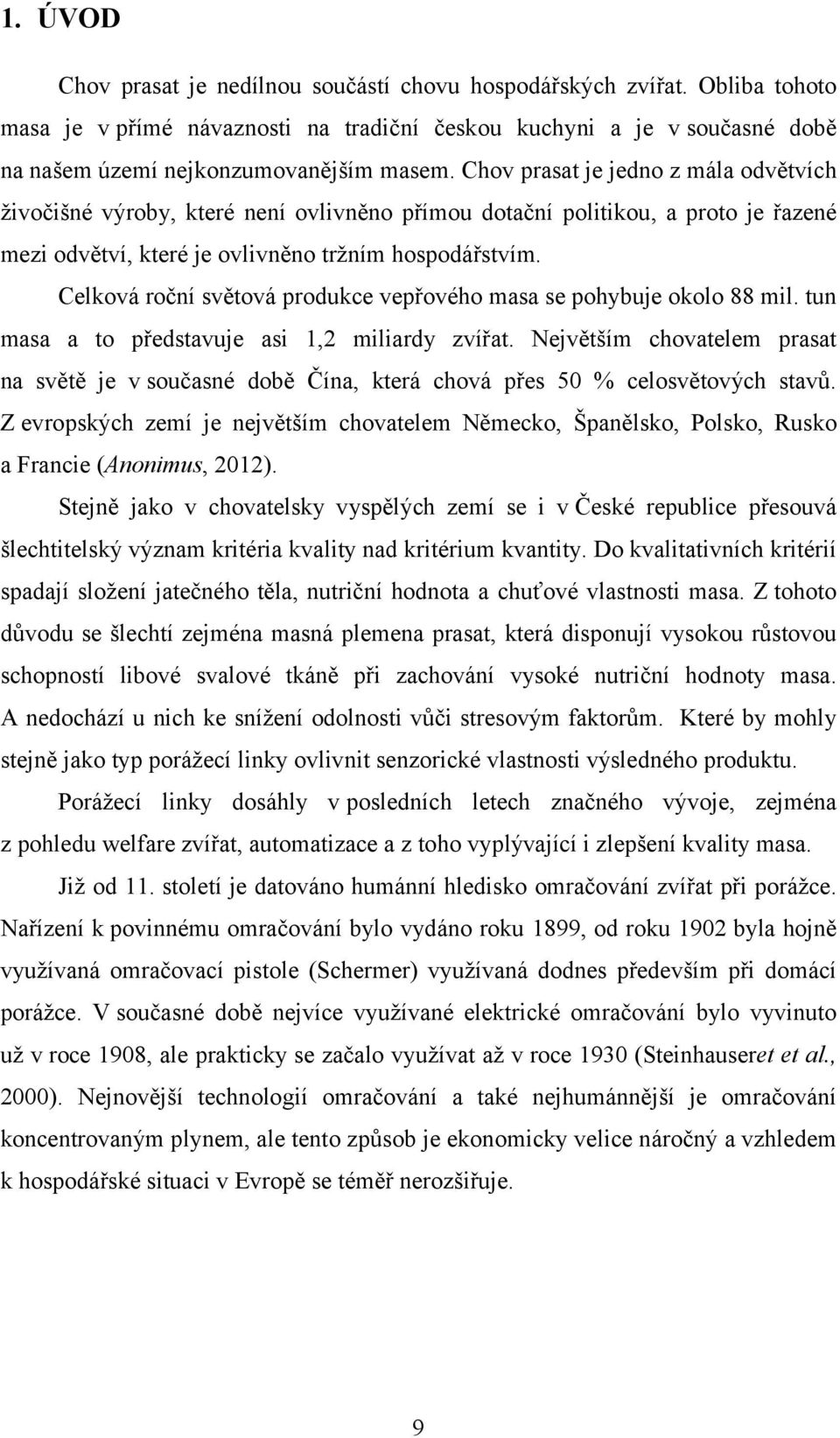 Celková roční světová produkce vepřového masa se pohybuje okolo 88 mil. tun masa a to představuje asi 1,2 miliardy zvířat.