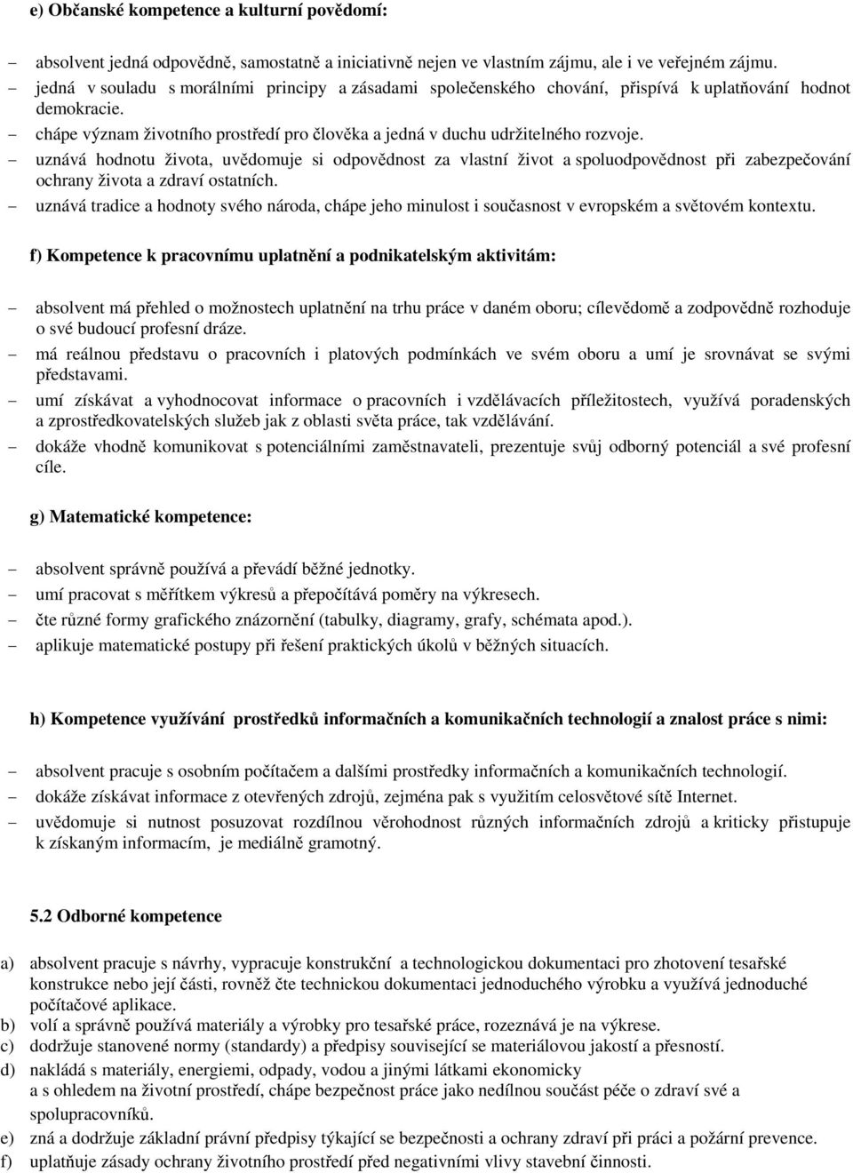 uznává hodnotu života, uvědomuje si odpovědnost za vlastní život a spoluodpovědnost při zabezpečování ochrany života a zdraví ostatních.