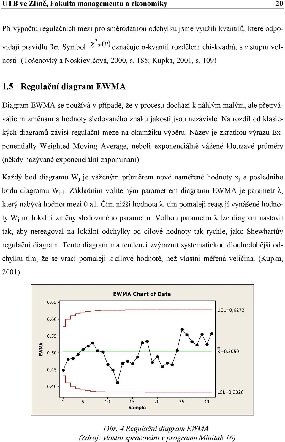 5 Regulační diagram EWMA Diagram EWMA se používá v případě, že v procesu dochází k náhlým malým, ale přetrvávajícím změnám a hodnoty sledovaného znaku jakosti jsou nezávislé.