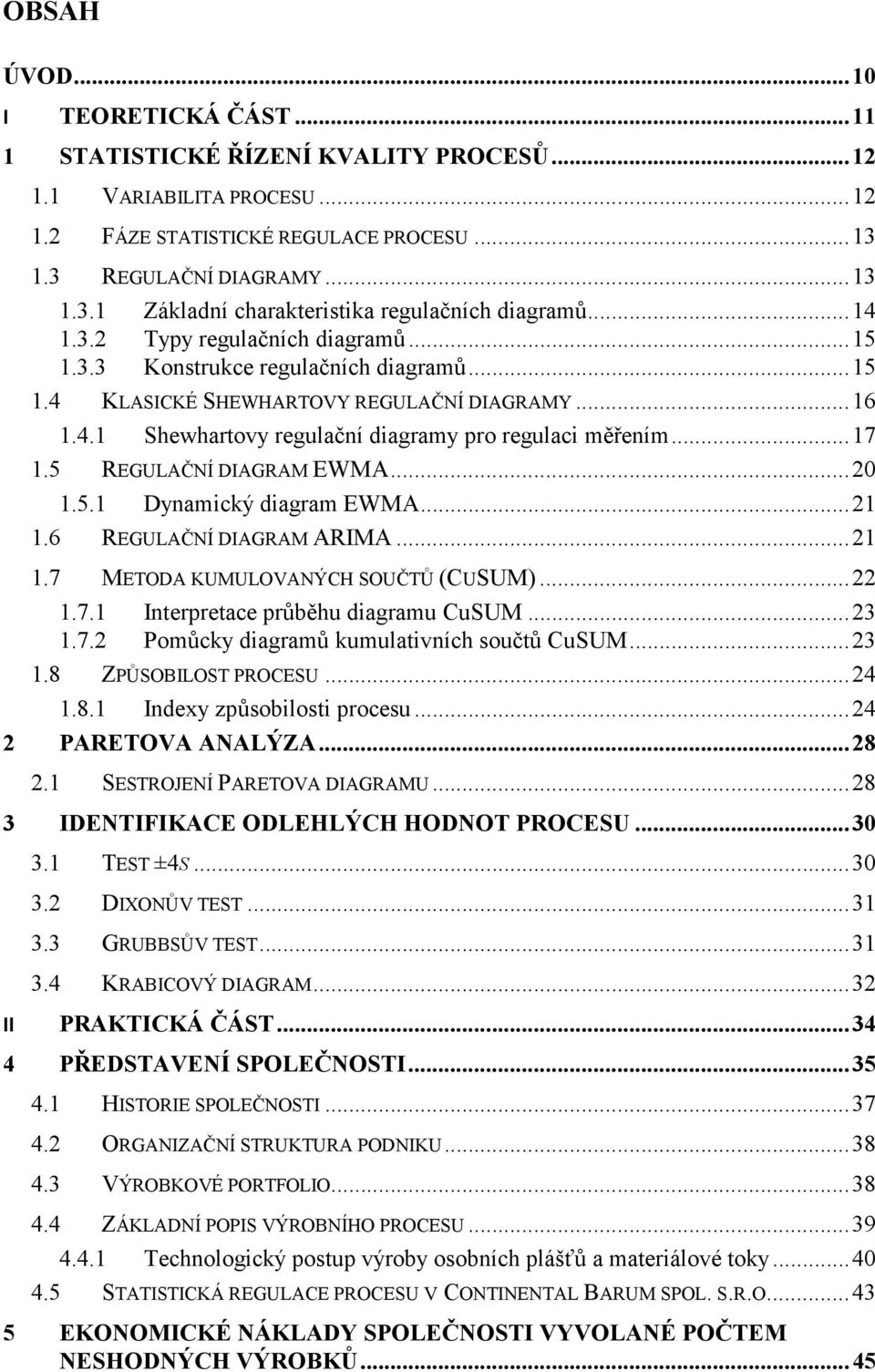 .. 16 1.4.1 Shewhartovy regulační diagramy pro regulaci měřením... 17 1.5 REGULAČNÍ DIAGRAM EWMA... 20 1.5.1 Dynamický diagram EWMA... 21 1.6 REGULAČNÍ DIAGRAM ARIMA... 21 1.7 METODA KUMULOVANÝCH SOUČTŮ (CUSUM).