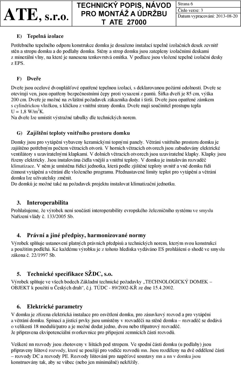 F) Dveře Dveře jsou ocelové dvouplášťové opatřené tepelnou izolací, s deklarovanou poţární odolností. Dveře se otevírají ven, jsou opatřeny bezpečnostními čepy proti vysazení z pantů.