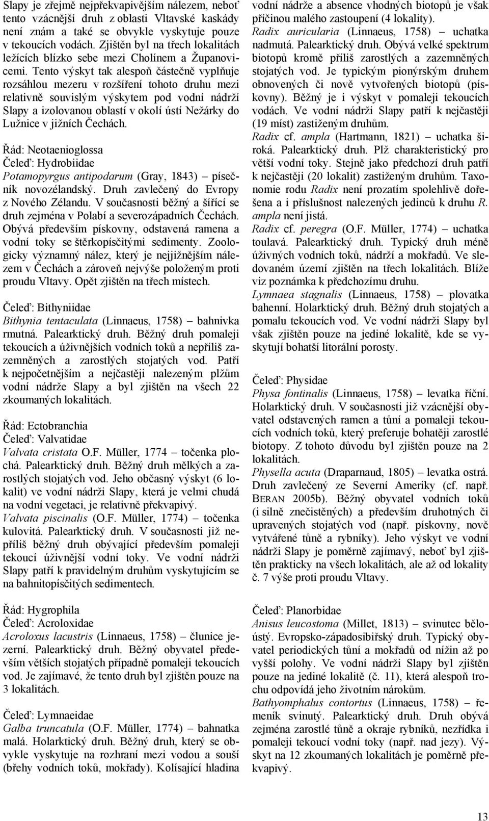 Tento výskyt tak alespoň částečně vyplňuje rozsáhlou mezeru v rozšíření tohoto druhu mezi relativně souvislým výskytem pod vodní nádrží Slapy a izolovanou oblastí v okolí ústí Nežárky do Lužnice v